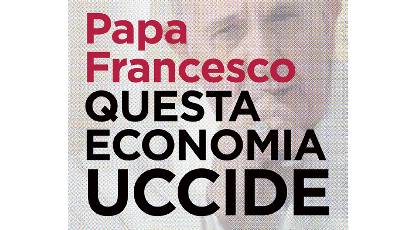 STAMPA E PUBBLICAZIONI / News e Articoli Comunicati :: PAPA FRANCESCO: QUESTA ECONOMIA UCCIDE